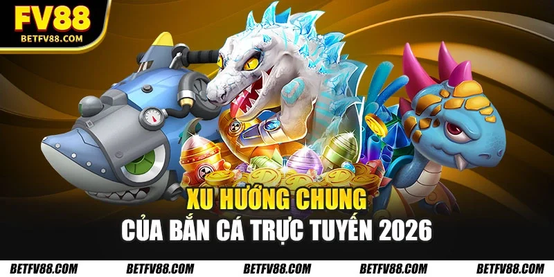 Bắn Cá Trực Tuyến 2026 - Cập Nhật Những Thay Đổi Mới 1 Xu hướng chung của bắn cá trực tuyến 2026
