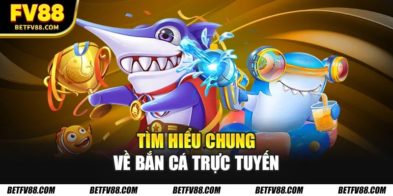 Tìm hiểu chung về bắn cá trực tuyến