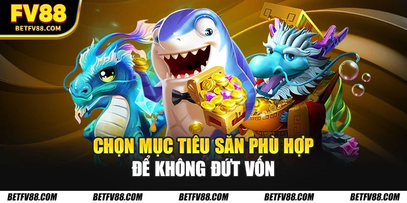 Chọn mục tiêu săn phù hợp để không đứt vốn