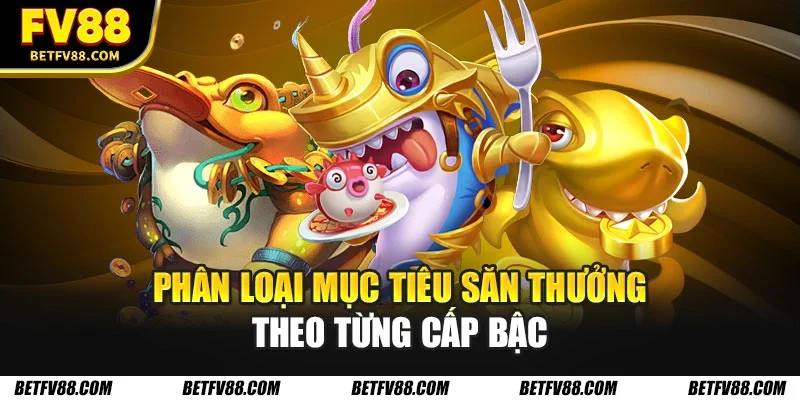 Phân loại mục tiêu săn thưởng theo từng cấp bậc