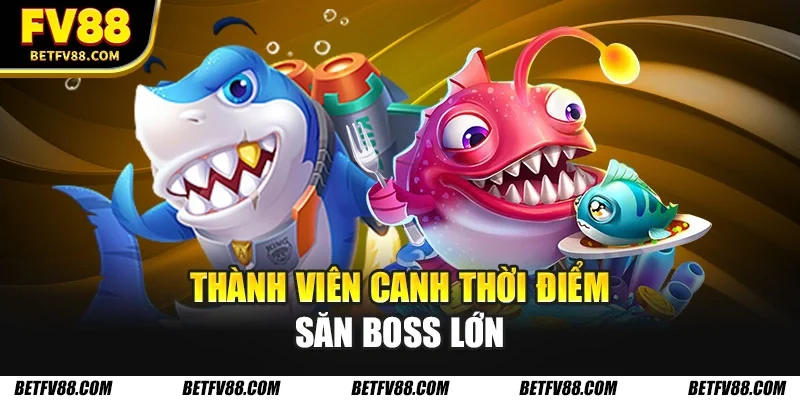 Thành viên canh thời điểm săn Boss lớn