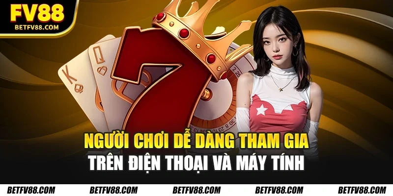 Người chơi dễ dàng tham gia trên điện thoại và máy tính