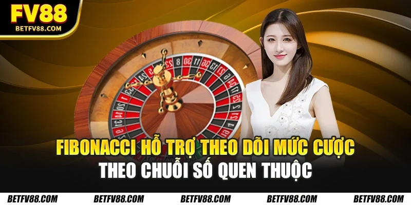 Fibonacci hỗ trợ theo dõi mức cược theo chuỗi số quen thuộc