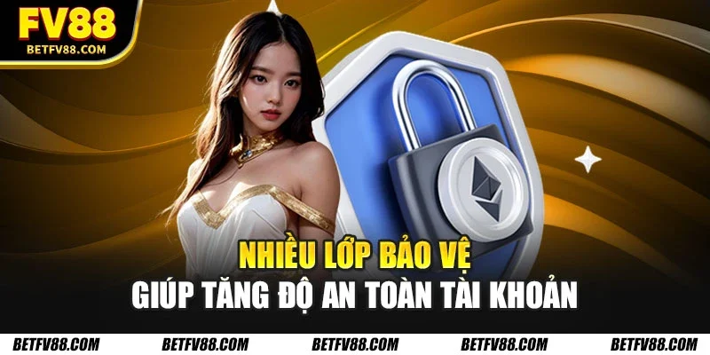 Chính Sách Bảo Mật An Toàn Và Minh Bạch Cho Hội Viên 2 Nhiều lớp bảo vệ giúp tăng độ an toàn tài khoản