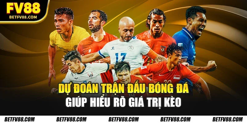 Dự đoán trận đấu bóng đá giúp hiểu rõ giá trị kèo