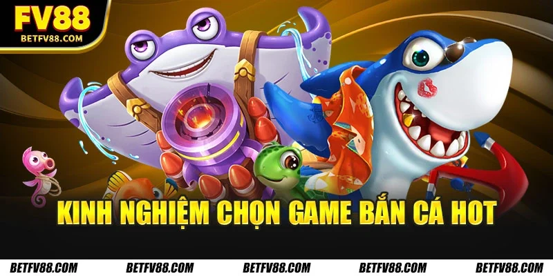 Kinh nghiệm chọn game bắn cá hot