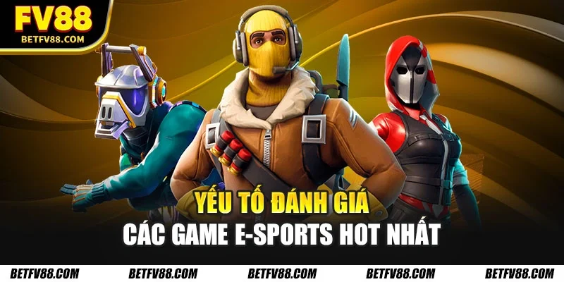 5 Game E-Sports Hot Nhất Mà Người Hâm Mộ Không Thể Bỏ Qua 1 Yếu tố đánh giá các game E-Sports hot nhất