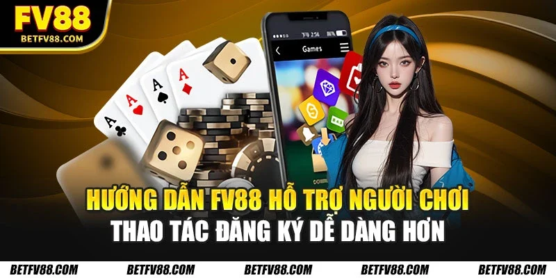 Hướng dẫn FV88 hỗ trợ người chơi thao tác đăng ký dễ dàng hơn