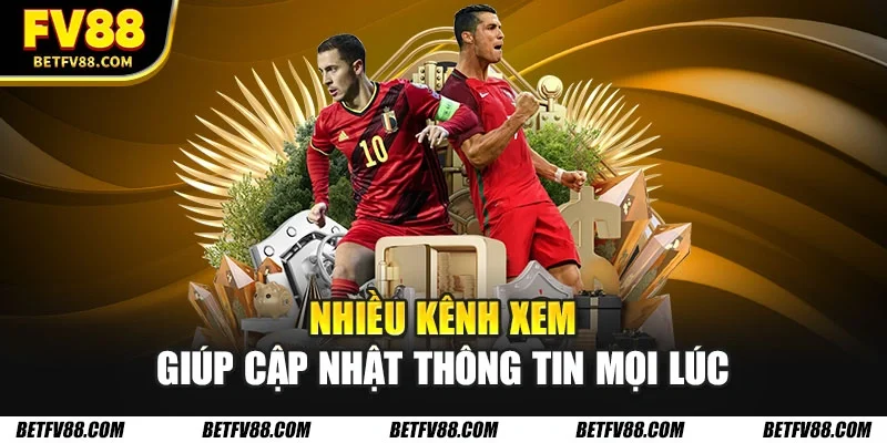 Nhiều kênh xem giúp cập nhật thông tin mọi lúc