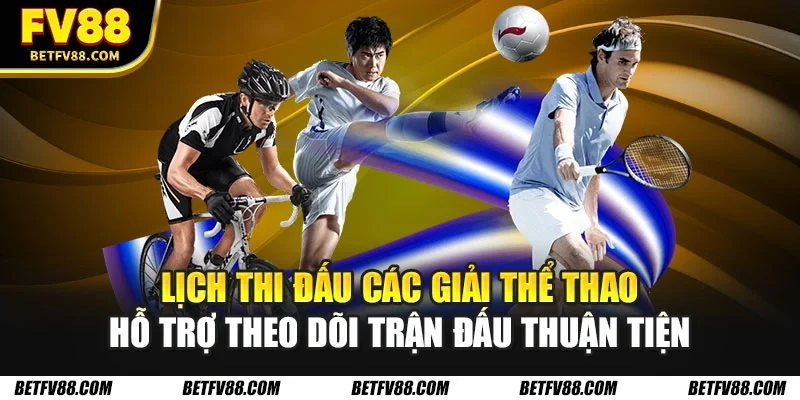 Lịch Thi Đấu Các Giải Thể Thao Lớn Nhất Trong Tuần 1 Lịch thi đấu các giải thể thao hỗ trợ theo dõi trận đấu thuận tiện