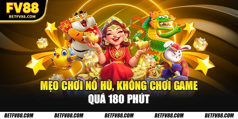 Mẹo chơi nổ hũ, không chơi game quá 180 phút