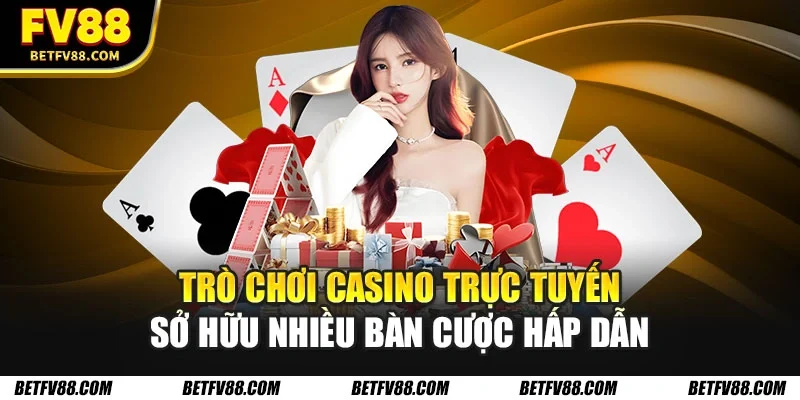 Trò chơi casino trực tuyến sở hữu nhiều bàn cược hấp dẫn